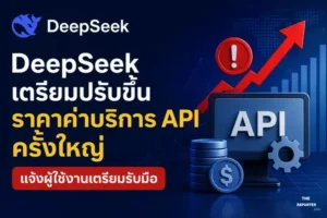 DeepSeek เตรียมปรับขึ้นราคาค่าบริการ API ครั้งใหญ่ แจ้งผู้ใช้งานเตรียมรับมือ