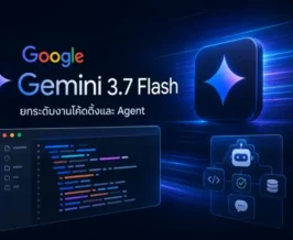 Google เปิดตัว Gemini 3.7 Flash ยกระดับงานโค้ดดิ้งและ Agent